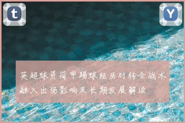 英超球员荷甲踢球经历对转会战术融入出场影响及长期发展解读
