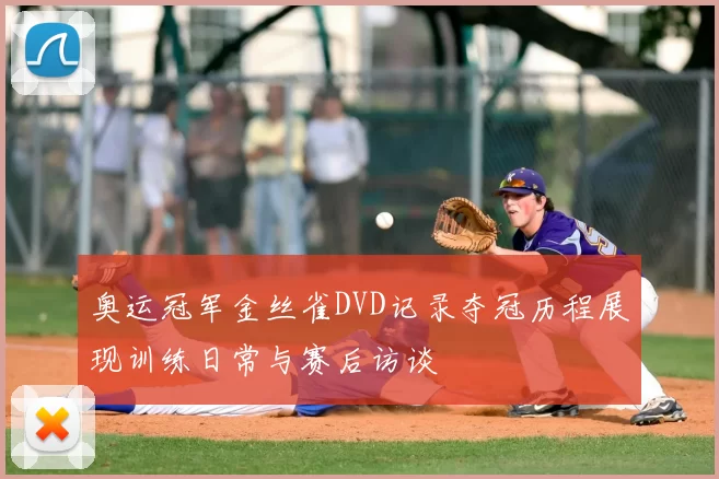 奥运冠军金丝雀DVD记录夺冠历程展现训练日常与赛后访谈