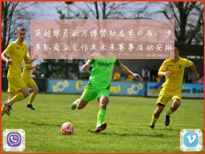 英超球员获万博赞助名单公布,涉多队商业合作及未来赛事活动安排