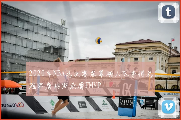 2020年NBA总决赛落幕湖人队夺得总冠军詹姆斯荣膺FMVP