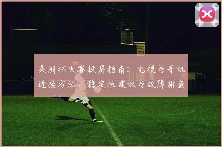 美洲杯决赛投屏指南：电视与手机连接方法、稳定性建议与故障排查