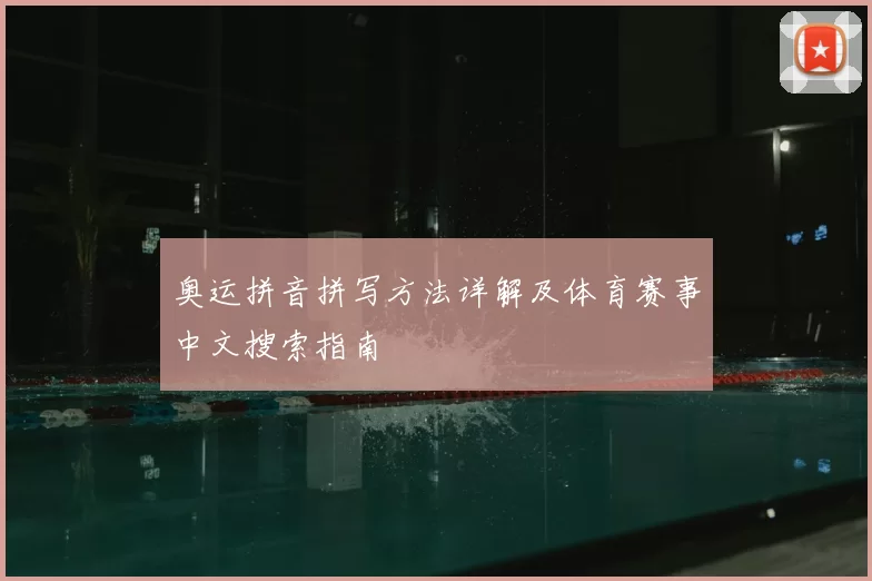奥运拼音拼写方法详解及体育赛事中文搜索指南