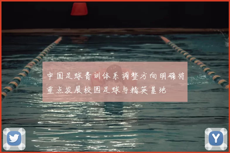 中国足球青训体系调整方向明确将重点发展校园足球与精英基地