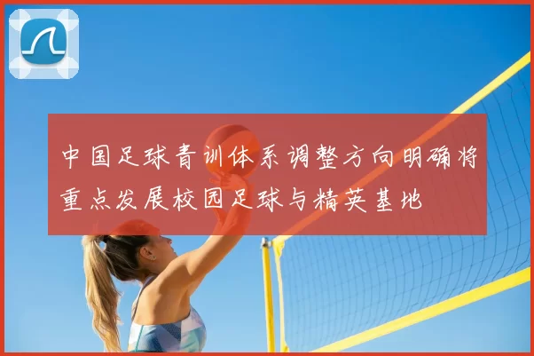 中国足球青训体系调整方向明确将重点发展校园足球与精英基地