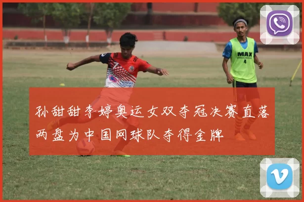 孙甜甜李婷奥运女双夺冠决赛直落两盘为中国网球队夺得金牌
