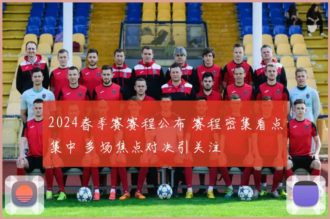 2024春季赛赛程公布 赛程密集看点集中 多场焦点对决引关注
