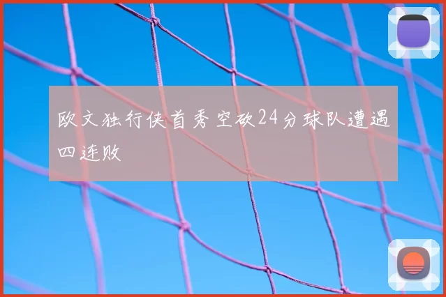 欧文独行侠首秀空砍24分球队遭遇四连败