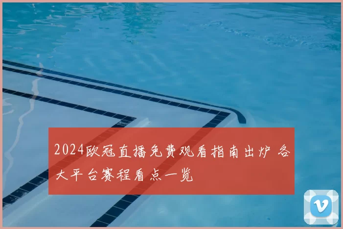 2024欧冠直播免费观看指南出炉 各大平台赛程看点一览
