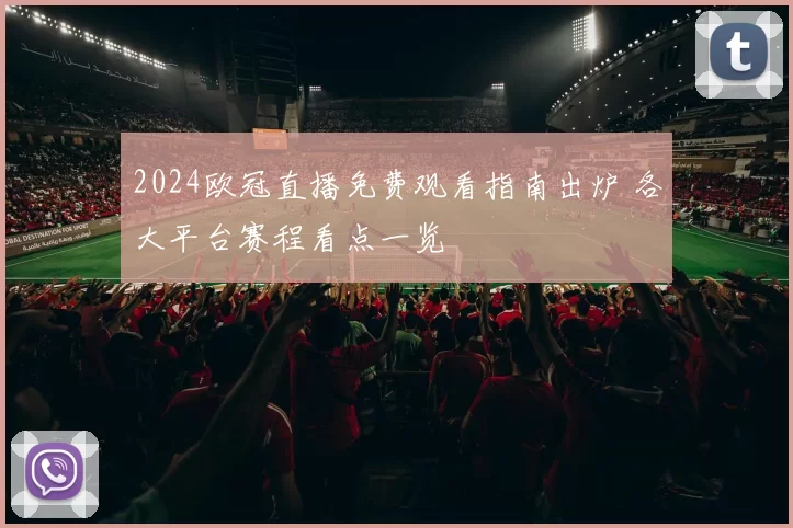 2024欧冠直播免费观看指南出炉 各大平台赛程看点一览