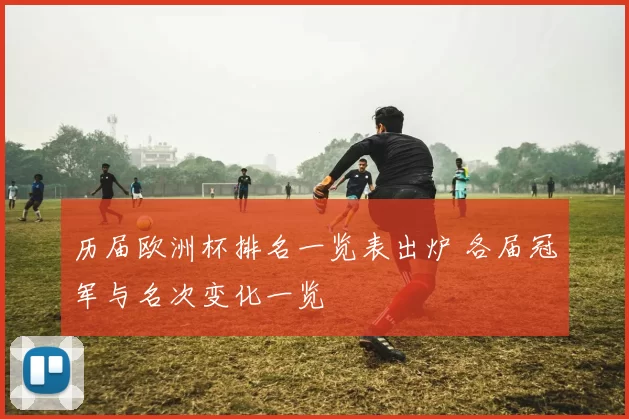 历届欧洲杯排名一览表出炉 各届冠军与名次变化一览