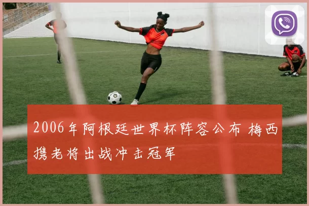 2006年阿根廷世界杯阵容公布 梅西携老将出战冲击冠军