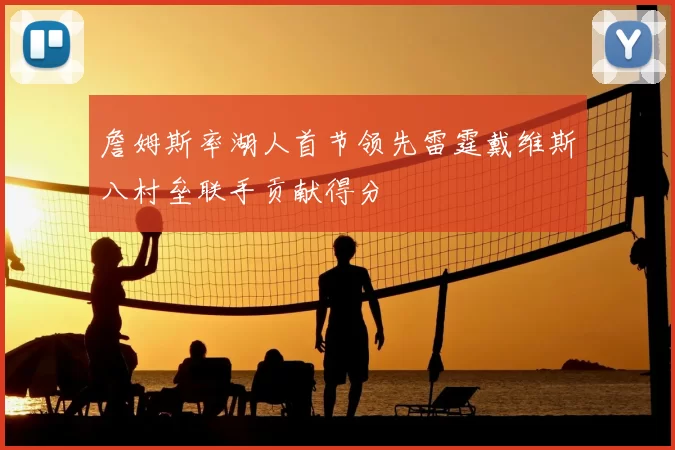 詹姆斯率湖人首节领先雷霆戴维斯八村垒联手贡献得分