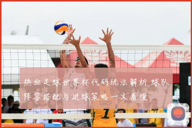热血足球世界杯代码玩法解析 球队阵容搭配与进球策略一文看懂