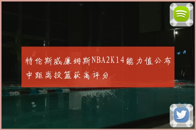 特伦斯威廉姆斯NBA2K14能力值公布中距离投篮获高评分
