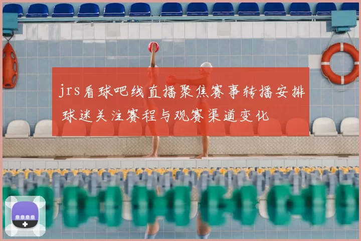 jrs看球吧线直播聚焦赛事转播安排 球迷关注赛程与观赛渠道变化