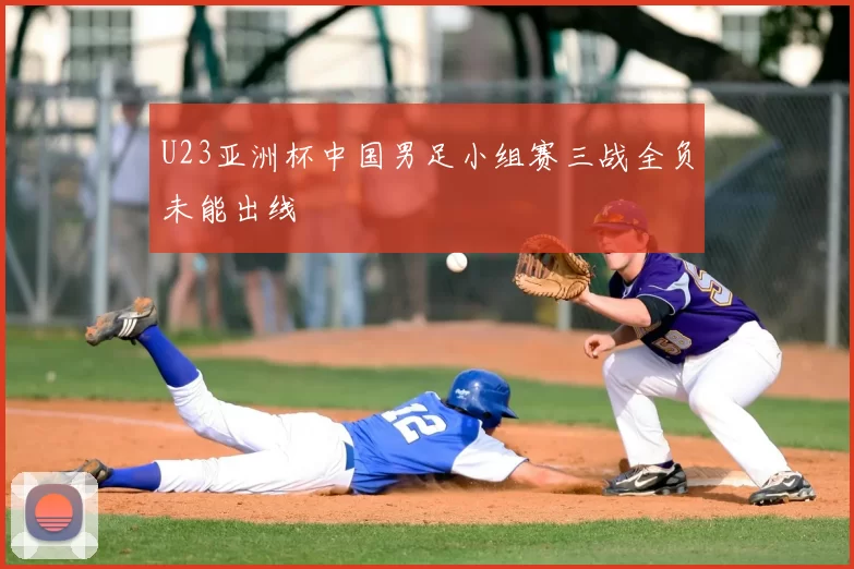 U23亚洲杯中国男足小组赛三战全负未能出线