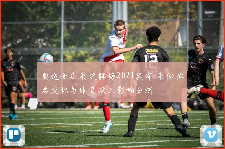 奥运会各省奖牌榜2021发布 省份排名变化与体育投入影响分析