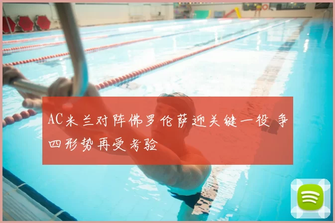 AC米兰对阵佛罗伦萨迎关键一役 争四形势再受考验