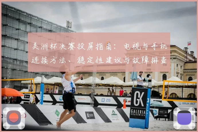 美洲杯决赛投屏指南：电视与手机连接方法、稳定性建议与故障排查