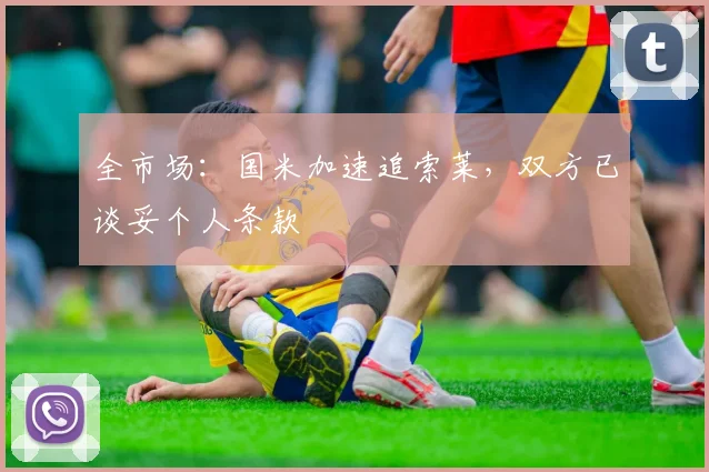 全市场：国米加速追索莱，双方已谈妥个人条款