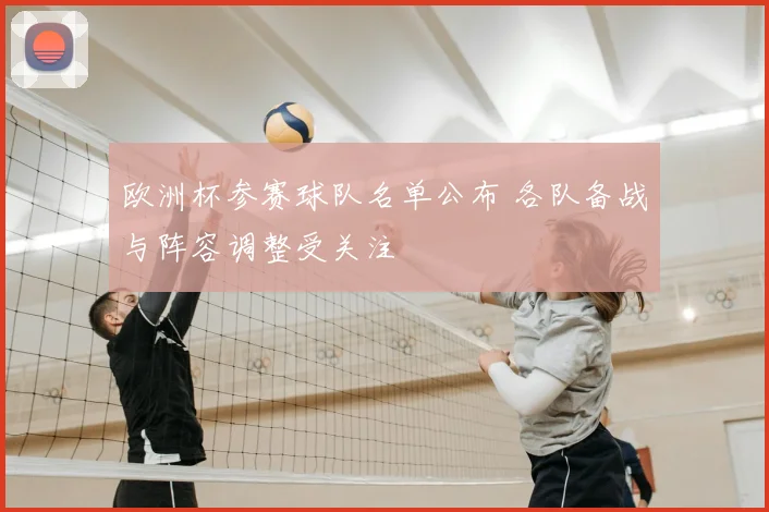 欧洲杯参赛球队名单公布 各队备战与阵容调整受关注