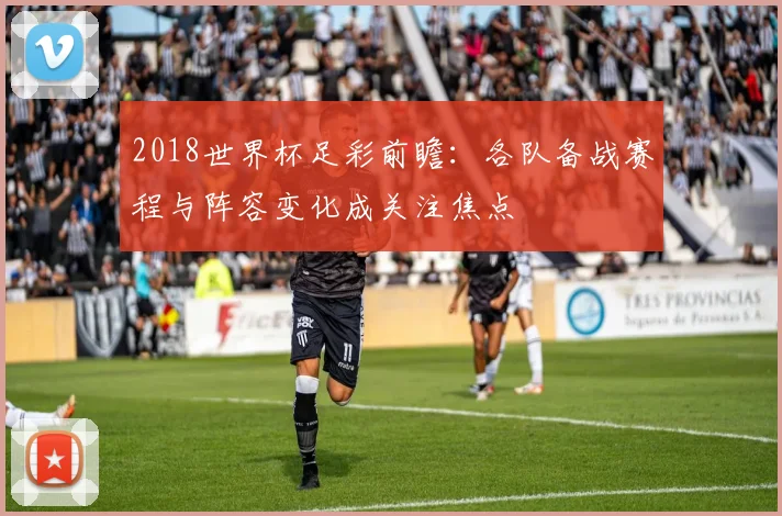 2018世界杯足彩前瞻:各队备战赛程与阵容变化成关注焦点