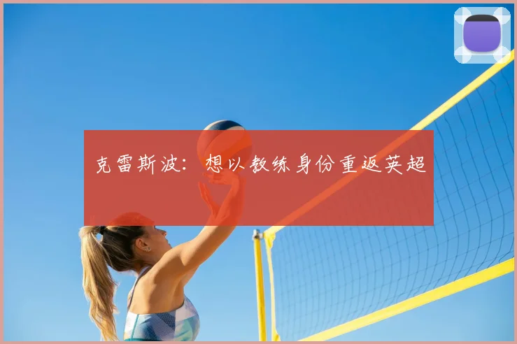 克雷斯波：想以教练身份重返英超