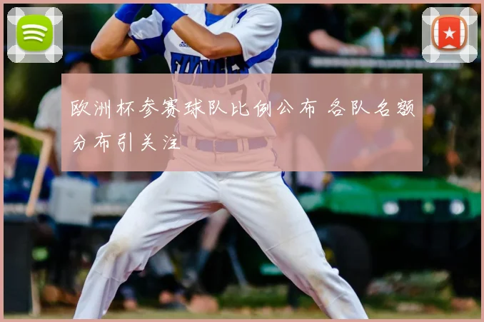 欧洲杯参赛球队比例公布 各队名额分布引关注