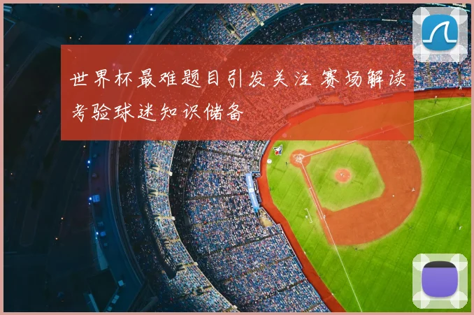 世界杯最难题目引发关注 赛场解读考验球迷知识储备
