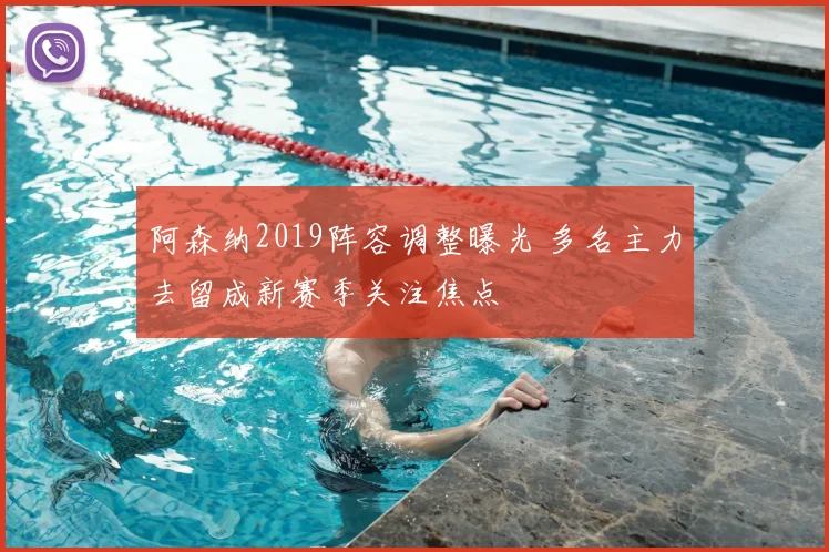 阿森纳2019阵容调整曝光 多名主力去留成新赛季关注焦点