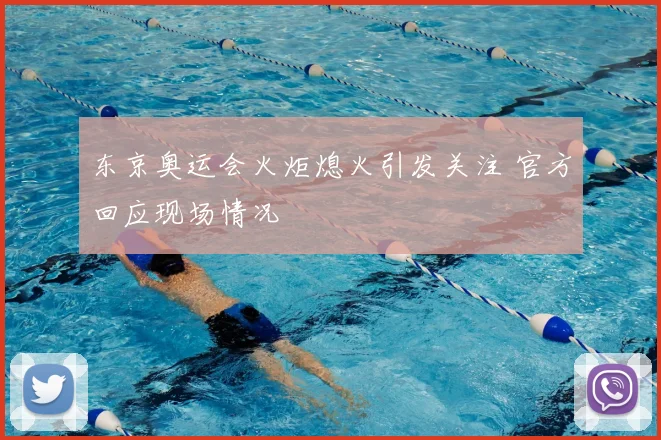 东京奥运会火炬熄火引发关注 官方回应现场情况